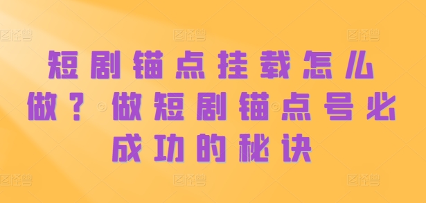 短剧锚点挂载怎么做？做短剧锚点号必成功的秘诀-天云资源博客网-致力于共享资源