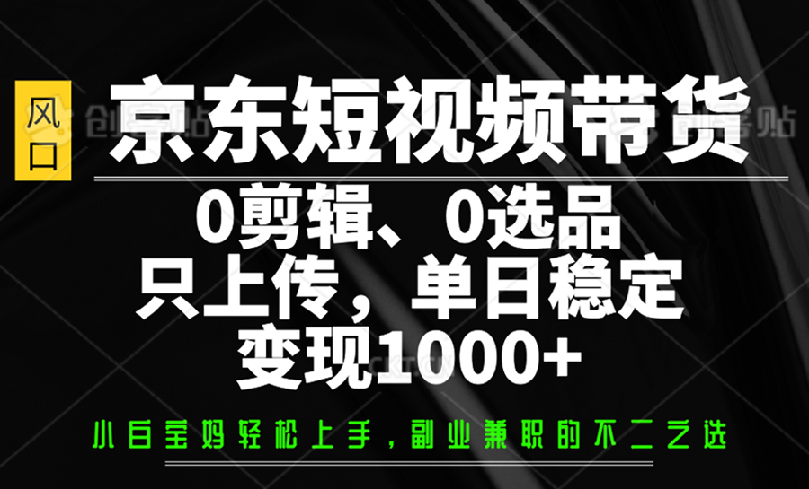 京东短视频带货，0剪辑，0选品，只上传，单日稳定变现1000+-天云资源博客网-致力于共享资源