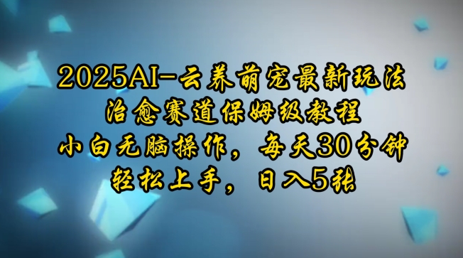 2025AI云养萌宠最新玩法，治愈赛道保姆级教程，小白无脑操作，每天30分钟，轻松上手，日入5张-天云资源博客网-致力于共享资源