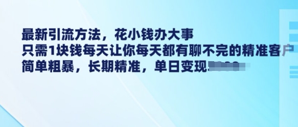 最新引流方法，花小钱办大事，只需1块钱每天让你每天都有聊不完的精准客户 简单粗暴，长期精准-天云资源博客网-致力于共享资源