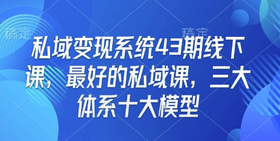 私域变现系统43期线下课，最好的私域课，三大体系十大模型-天云资源博客网-致力于共享资源