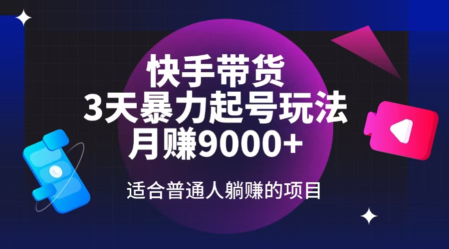 快手带货，3天起号暴力玩法，月赚9000+，适合普通人躺赚的项目-天云资源博客网-致力于共享资源