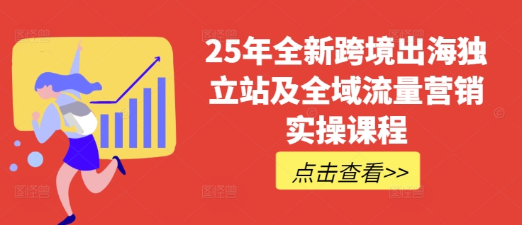 25年全新跨境出海独立站及全域流量营销实操课程，跨境电商独立站TIKTOK全域营销普货特货玩法大全-天云资源博客网-致力于共享资源