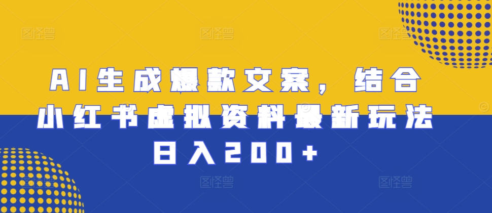 AI生成爆款文案，结合小红书虚拟资料最新玩法日入200+【揭秘】-天云资源博客网-致力于共享资源