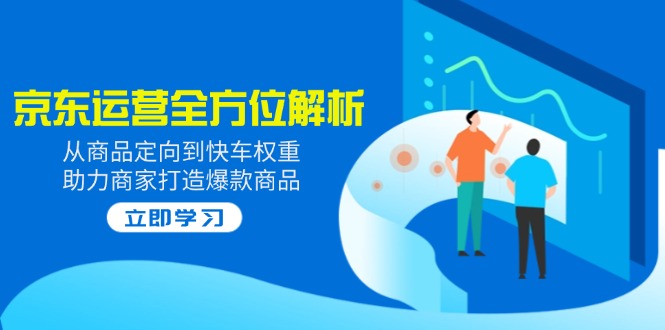 2025京东运营全方位解析：从商品定向到快车权重，助力商家打造爆款商品-天云资源博客网-致力于共享资源