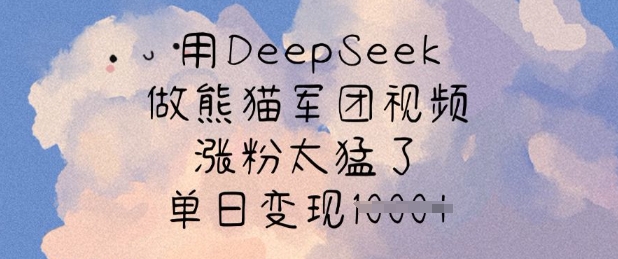 用DeepSeek做熊猫军团视频，涨粉太猛了，单日变现多张-天云资源博客网-致力于共享资源