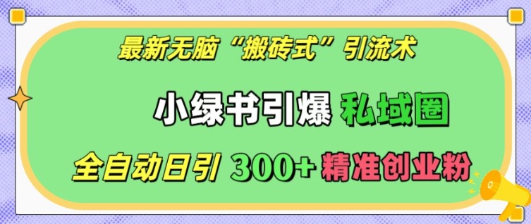 最新无脑“搬砖式”引流术，小绿书引爆私域圈，全自动日引300+精准创业粉【揭秘】-天云资源博客网-致力于共享资源