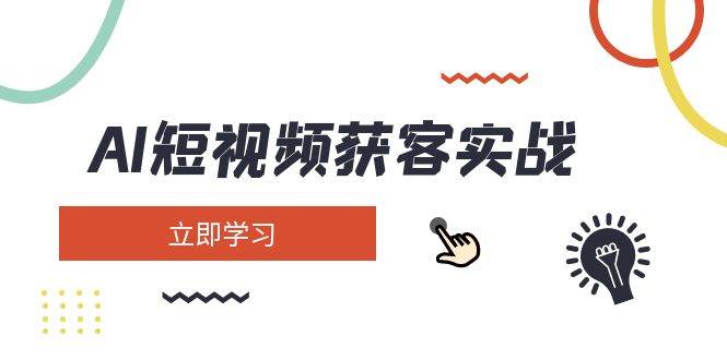 AI短视频获客实战：涵盖矩阵营销、搭建、定位、素材拍摄、起号、变现等-天云资源博客网-致力于共享资源