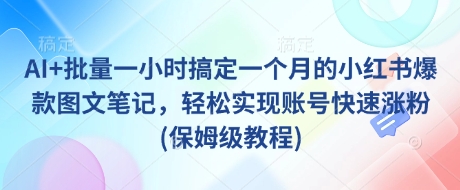 AI+批量一小时搞定一个月的小红书爆款图文笔记，轻松实现账号快速涨粉(保姆级教程)-天云资源博客网-致力于共享资源