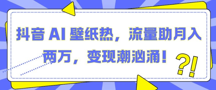 抖音 AI 壁纸热，流量助月入两W，变现潮汹涌【揭秘】-天云资源博客网-致力于共享资源