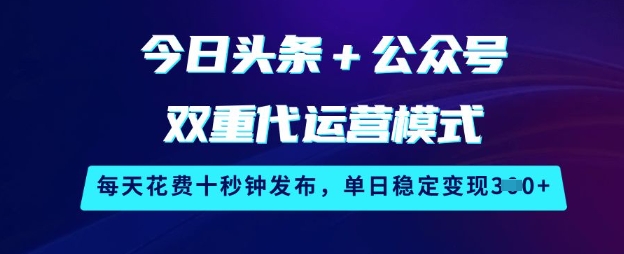 今日头条+公众号双重代运营模式，每天花费十秒钟发布，单日稳定变现3张【揭秘】-天云资源博客网-致力于共享资源