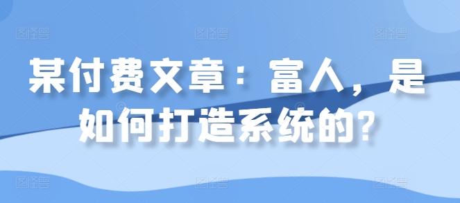 某付费文章：富人，是如何打造系统的?-天云资源博客网-致力于共享资源