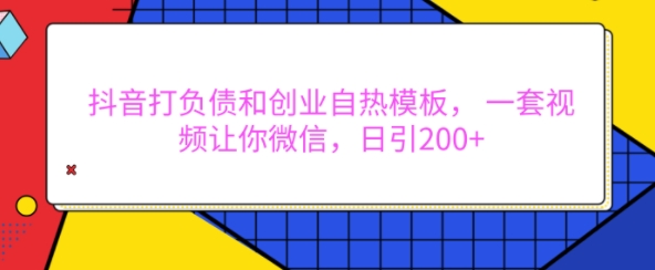 抖音打负债和创业自热模板， 一套视频让你微信，日引200+【揭秘】-天云资源博客网-致力于共享资源