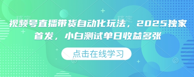 视频号直播带货自动化玩法，2025独家首发，小白测试单日收益多张【揭秘】-天云资源博客网-致力于共享资源