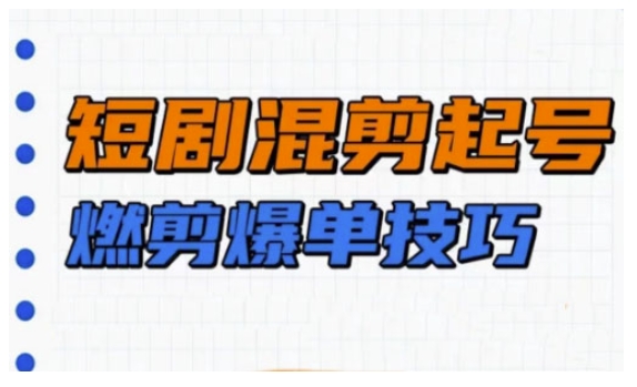 短剧实操教学，短剧混剪起号燃剪爆单技巧-天云资源博客网-致力于共享资源