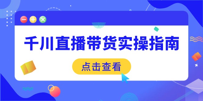 千川直播带货实操指南：从选品到数据优化，基础到实操全面覆盖-天云资源博客网-致力于共享资源