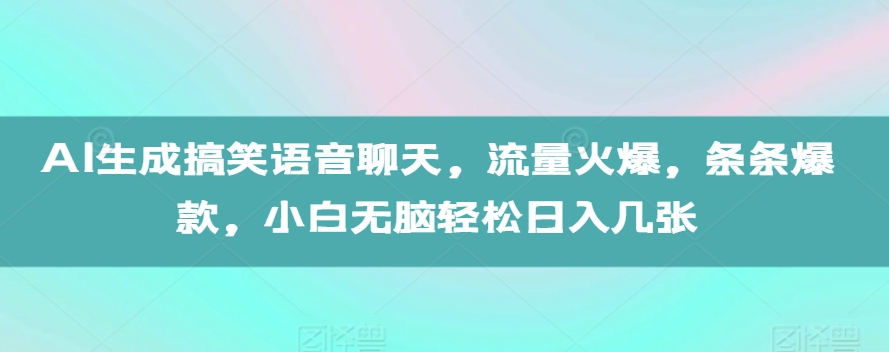 AI生成搞笑语音聊天，流量火爆，条条爆款，小白无脑轻松日入几张【揭秘】-天云资源博客网-致力于共享资源