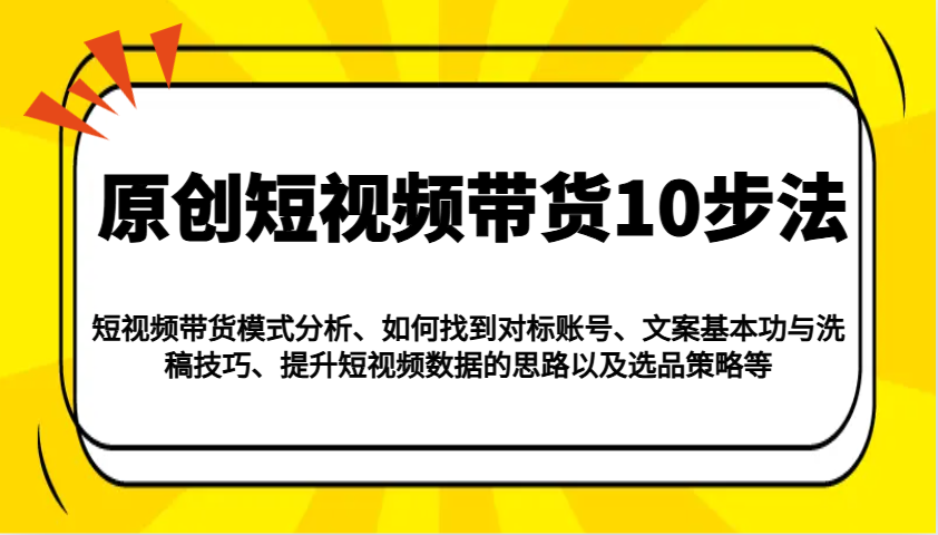 原创短视频带货10步法：模式分析/对标账号/文案与洗稿/提升数据/以及选品策略等-天云资源博客网-致力于共享资源