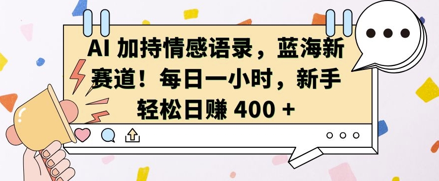 AI 加持情感语录，蓝海新赛道，每日一小时，新手轻松日入 400【揭秘】-天云资源博客网-致力于共享资源