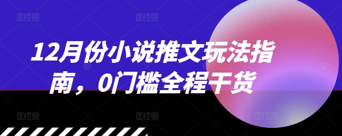 12月份小说推文玩法指南，0门槛全程干货-天云资源博客网-致力于共享资源