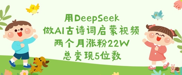 用DeepSeek做AI古诗词启蒙视频，两个月涨粉22W，总变现5位数-天云资源博客网-致力于共享资源