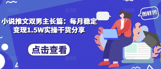 小说推文双男主长篇：每月稳定变现1.5W实操干货分享-天云资源博客网-致力于共享资源