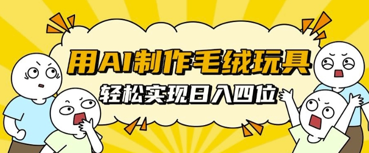 用AI制作毛绒玩具，轻松实现日入四位数【揭秘】-天云资源博客网-致力于共享资源