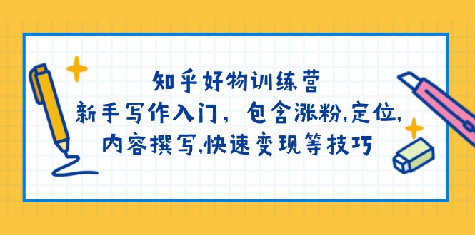 知乎好物训练营：新手写作入门，包含涨粉,定位,内容撰写,快速变现等技巧-天云资源博客网-致力于共享资源