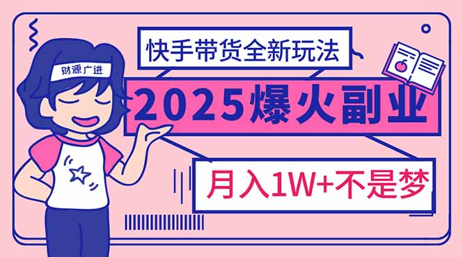 2025年爆红副业！快手带货全新玩法，月入1万加不是梦！-天云资源博客网-致力于共享资源