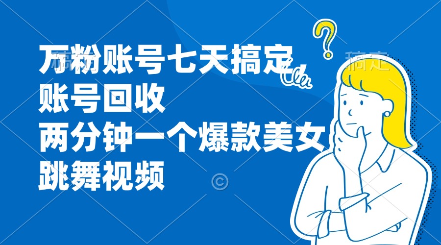 万粉账号七天搞定，账号回收，两分钟一个爆款美女跳舞视频-天云资源博客网-致力于共享资源