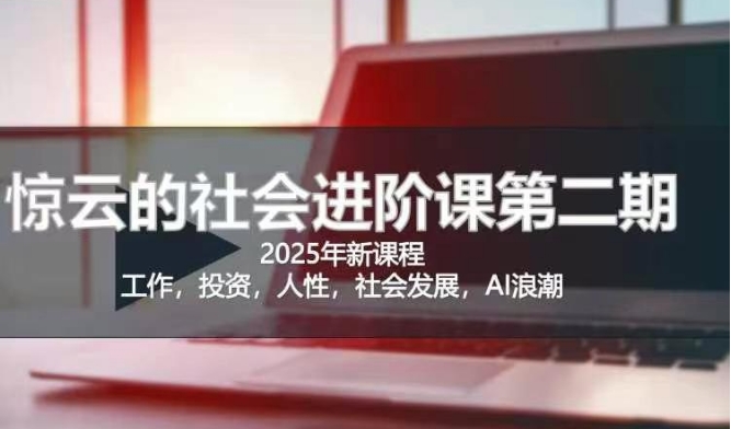 2025惊云社会进阶课(全新课程)，如果你要让自己的人生变清晰化社会化的话 这是我必推的一门课-天云资源博客网-致力于共享资源