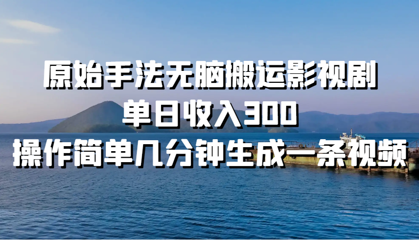 原始手法无脑搬运影视剧，单日收入300，操作简单几分钟生成一条视频-天云资源博客网-致力于共享资源