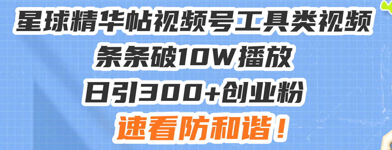 星球精华帖视频号工具类视频条条破10W播放日引300+创业粉，速看防和谐！-天云资源博客网-致力于共享资源