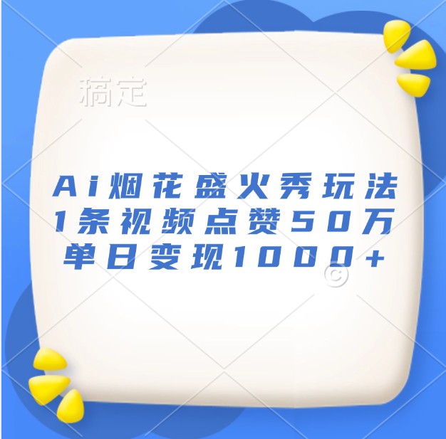 Ai烟花盛火秀玩法，1条视频点赞50万，单日变现1000+-天云资源博客网-致力于共享资源