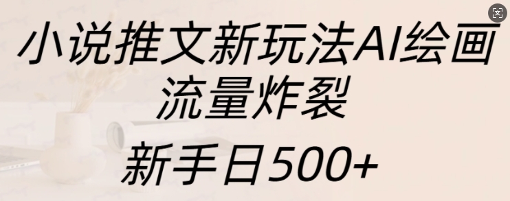 小说推文新玩法AI绘画，流量炸裂，新手日500+【揭秘】-天云资源博客网-致力于共享资源