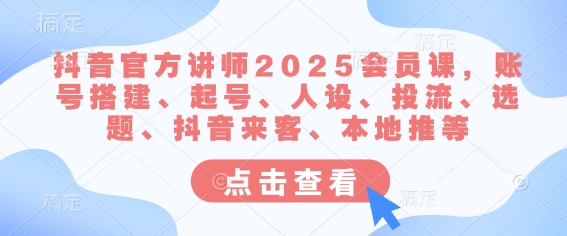 抖音官方讲师2025会员课，账号搭建、起号、人设、投流、选题、抖音来客、本地推等-天云资源博客网-致力于共享资源