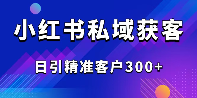 2025最新小红书平台引流获客截流自热玩法讲解，日引精准客户300+-天云资源博客网-致力于共享资源