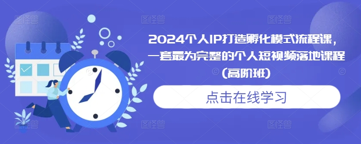 2024个人IP打造孵化模式流程课，一套最为完整的个人短视频落地课程(高阶班)-天云资源博客网-致力于共享资源