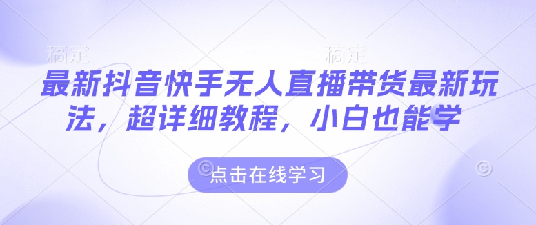 最新抖音快手无人直播带货玩法，超详细教程，小白也能学-天云资源博客网-致力于共享资源